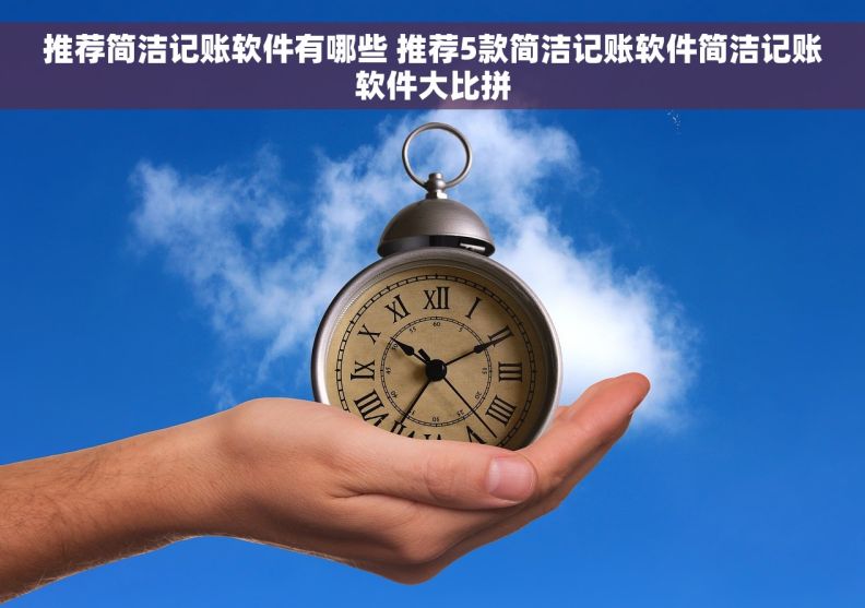 推荐简洁记账软件有哪些 推荐5款简洁记账软件简洁记账软件大比拼