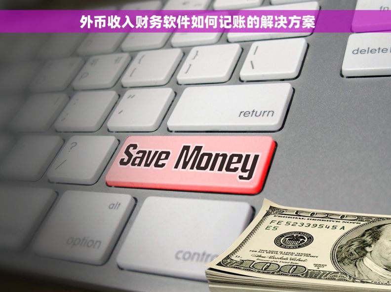  外币收入财务软件如何记账的解决方案