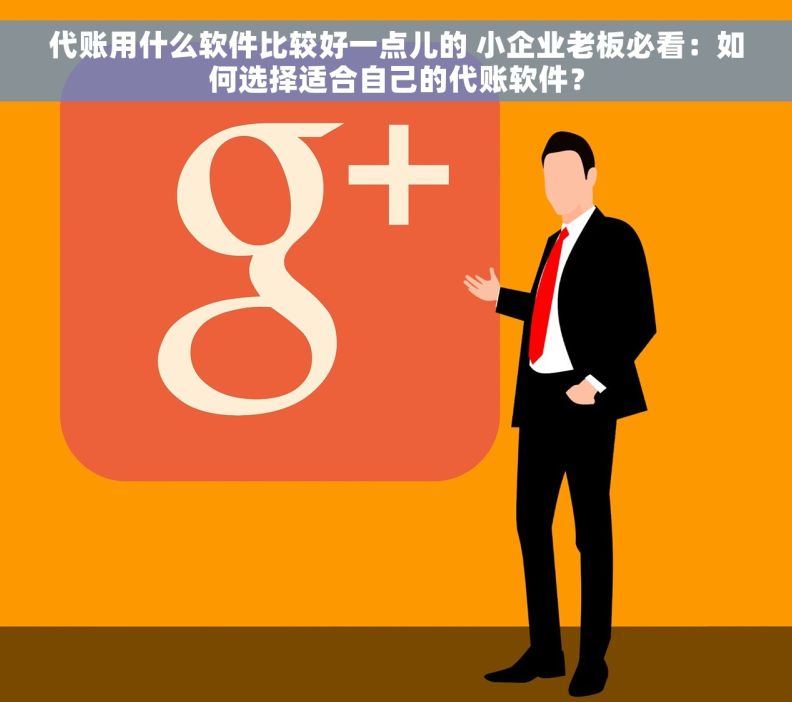 代账用什么软件比较好一点儿的 小企业老板必看：如何选择适合自己的代账软件？