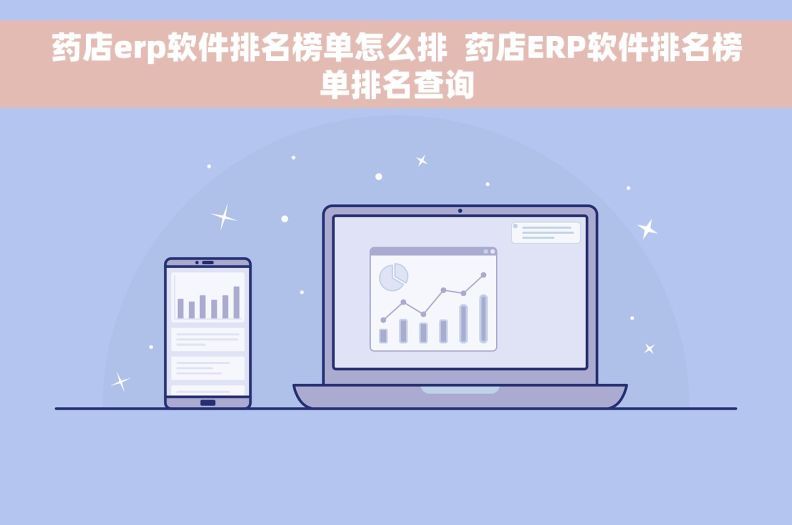 药店erp软件排名榜单怎么排  药店ERP软件排名榜单排名查询