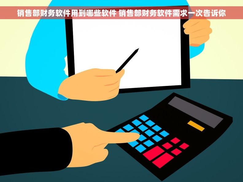 销售部财务软件用到哪些软件 销售部财务软件需求一次告诉你