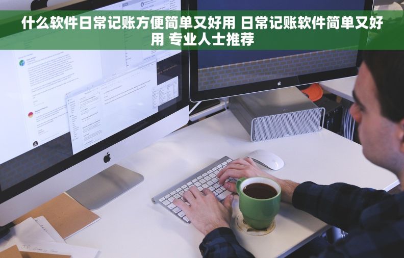什么软件日常记账方便简单又好用 日常记账软件简单又好用 专业人士推荐 什么软件日常记账方便简单又好用 日常记账软件简单又好用 专业人士推荐
