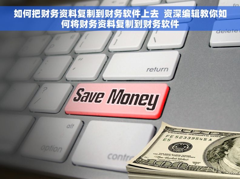 如何把财务资料复制到财务软件上去  资深编辑教你如何将财务资料复制到财务软件