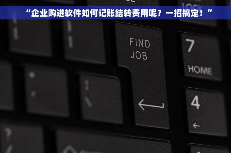 “企业购进软件如何记账结转费用呢？一招搞定！”