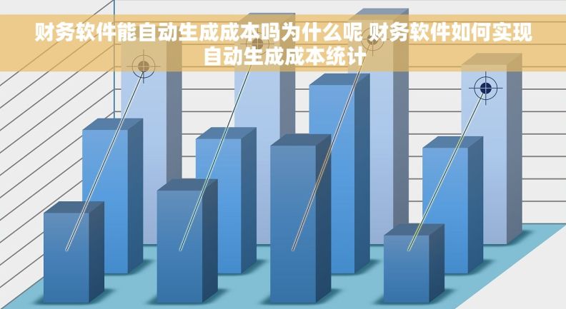 财务软件能自动生成成本吗为什么呢 财务软件如何实现自动生成成本统计