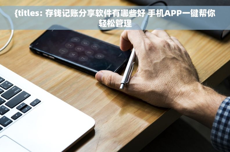 {	titles: 		存钱记账分享软件有哪些好 手机APP一键帮你轻松管理