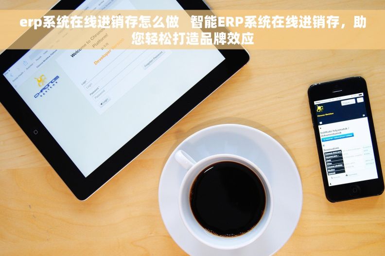 erp系统在线进销存怎么做   智能ERP系统在线进销存，助您轻松打造品牌效应