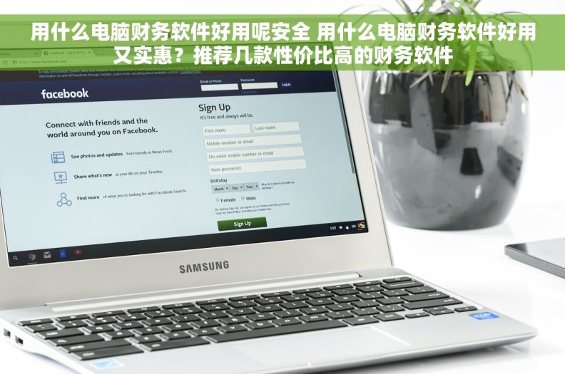 用什么电脑财务软件好用呢安全 用什么电脑财务软件好用又实惠？推荐几款性价比高的财务软件