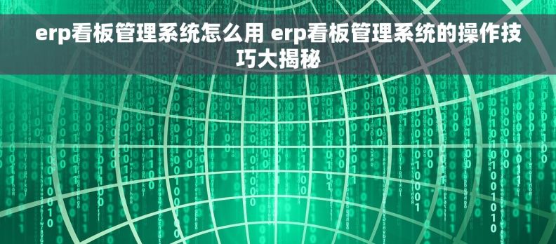 erp看板管理系统怎么用 erp看板管理系统的操作技巧大揭秘