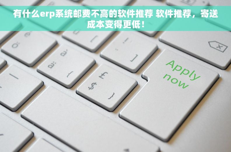 有什么erp系统邮费不高的软件推荐 软件推荐，寄送成本变得更低！