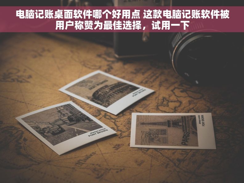 电脑记账桌面软件哪个好用点 这款电脑记账软件被用户称赞为最佳选择，试用一下