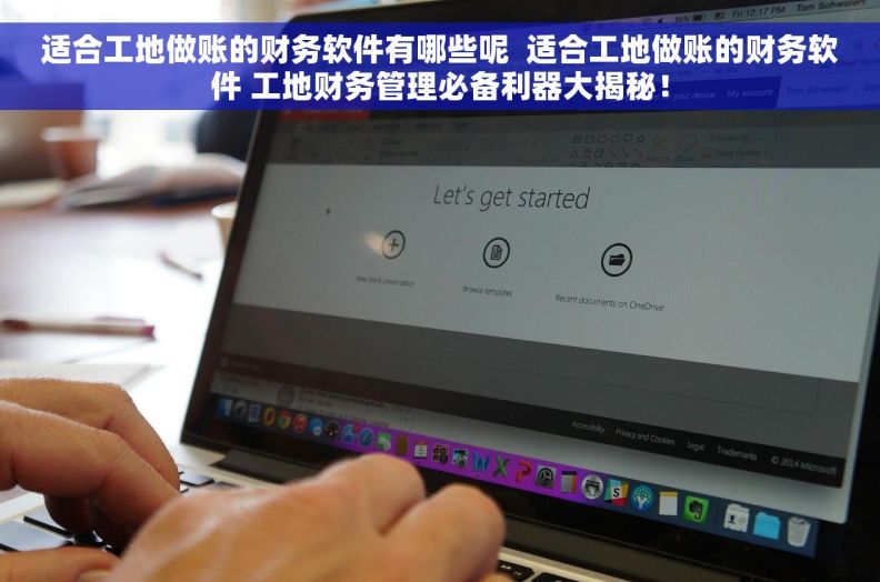 适合工地做账的财务软件有哪些呢  适合工地做账的财务软件 工地财务管理必备利器大揭秘！