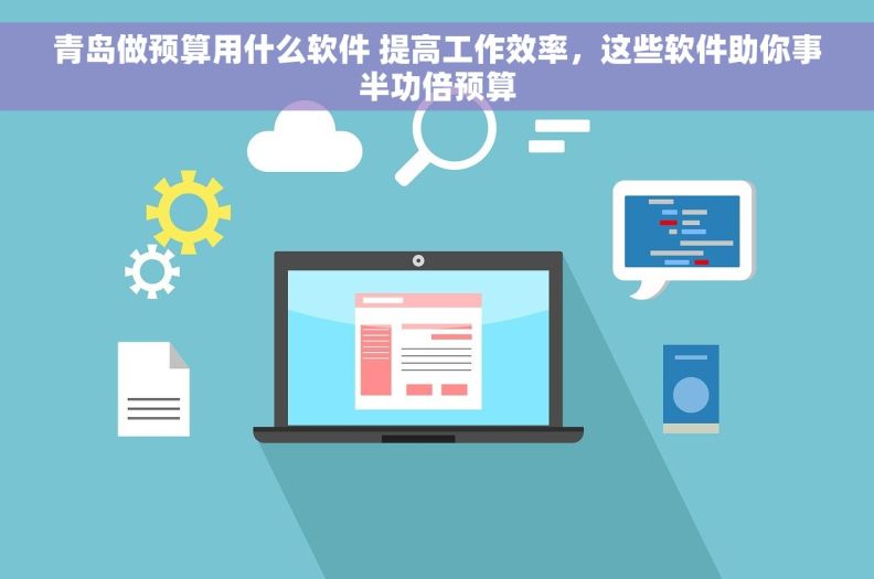 青岛做预算用什么软件 提高工作效率，这些软件助你事半功倍预算
