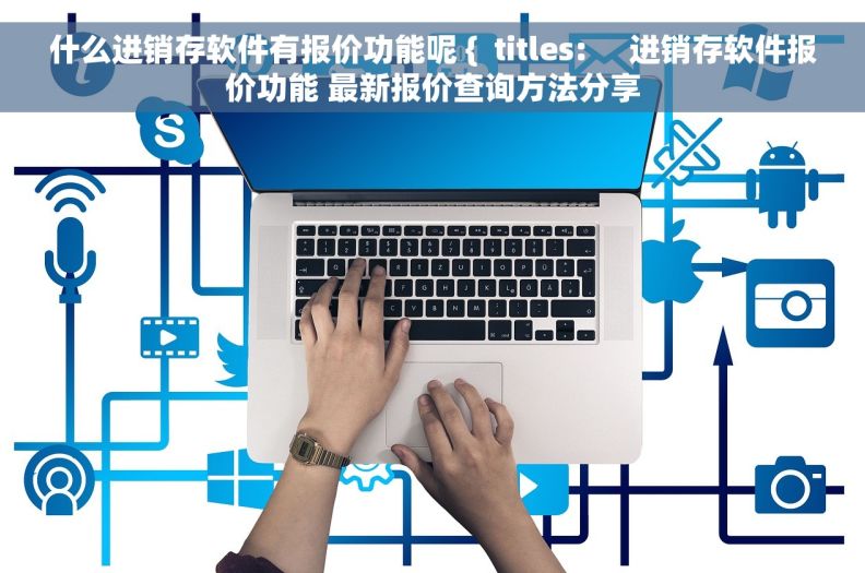 什么进销存软件有报价功能呢 {  titles:     进销存软件报价功能 最新报价查询方法分享