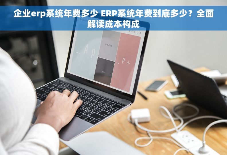企业erp系统年费多少 ERP系统年费到底多少？全面解读成本构成