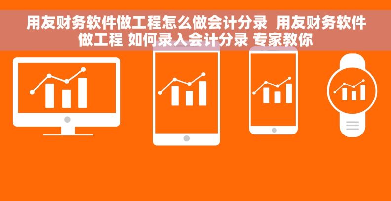 用友财务软件做工程怎么做会计分录  用友财务软件做工程 如何录入会计分录 专家教你