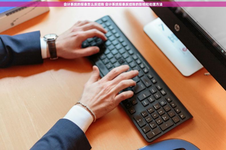 会计系统的报表怎么反结账 会计系统报表反结账的影响和处理方法