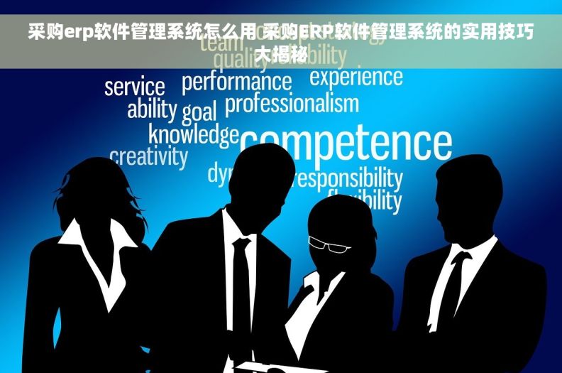 采购erp软件管理系统怎么用 采购ERP软件管理系统的实用技巧大揭秘