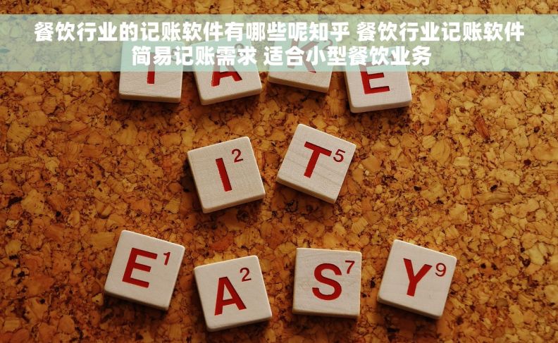 餐饮行业的记账软件有哪些呢知乎 餐饮行业记账软件 简易记账需求 适合小型餐饮业务