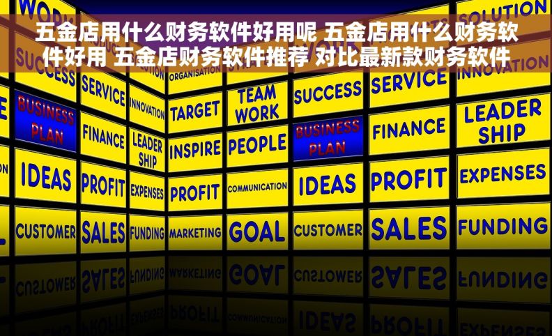五金店用什么财务软件好用呢 五金店用什么财务软件好用 五金店财务软件推荐 对比最新款财务软件
