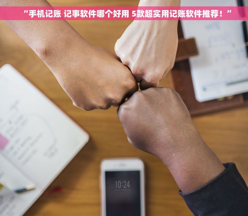 “手机记账 记事软件哪个好用 5款超实用记账软件推荐！”