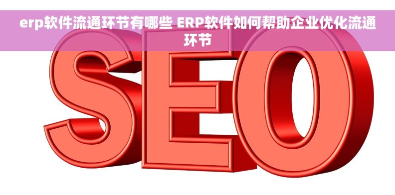 erp软件流通环节有哪些 ERP软件如何帮助企业优化流通环节 erp软件流通环节有哪些 ERP软件如何帮助企业优化流通环节