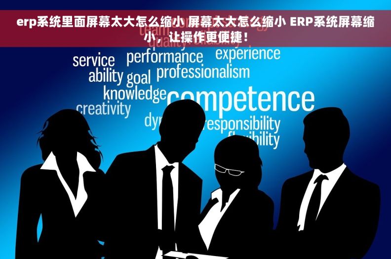 erp系统里面屏幕太大怎么缩小 屏幕太大怎么缩小 ERP系统屏幕缩小，让操作更便捷！