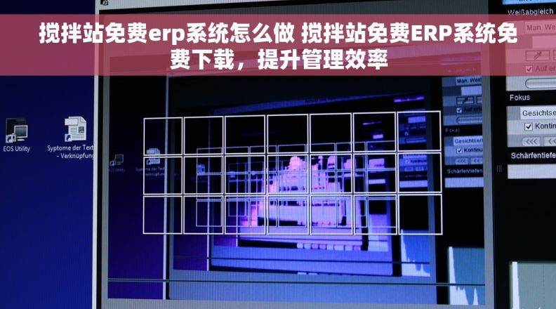搅拌站免费erp系统怎么做 搅拌站免费ERP系统免费下载，提升管理效率