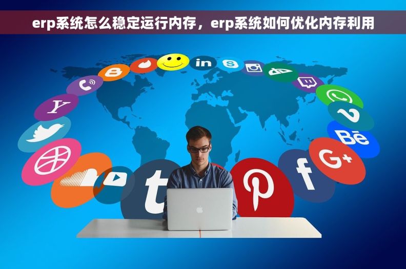 erp系统怎么稳定运行内存，erp系统如何优化内存利用