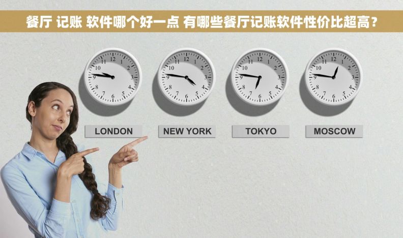 餐厅 记账 软件哪个好一点 有哪些餐厅记账软件性价比超高? 餐厅 记账 软件哪个好一点 有哪些餐厅记账软件性价比超高?