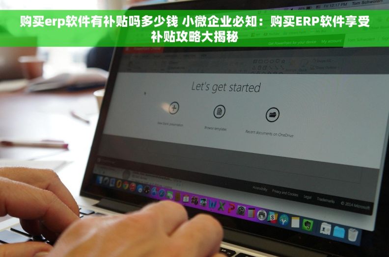 购买erp软件有补贴吗多少钱 小微企业必知：购买ERP软件享受补贴攻略大揭秘