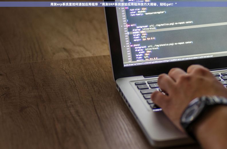 用友erp系统里如何添加应用程序 “用友ERP系统添加应用程序技巧大揭秘，轻松get！”