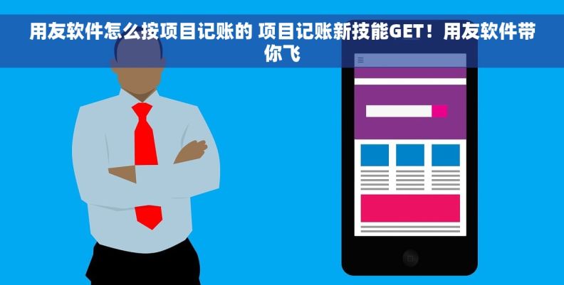 用友软件怎么按项目记账的 项目记账新技能GET!用友软件带你飞 用友软件怎么按项目记账的 项目记账新技能GET!用友软件带你飞