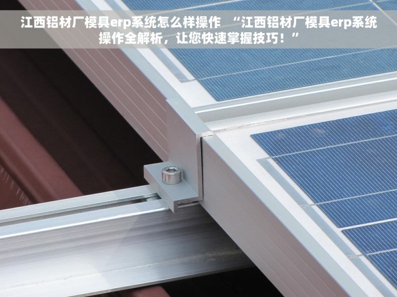 江西铝材厂模具erp系统怎么样操作 “江西铝材厂模具erp系统操作全解析,让您快速掌握技巧!” 江西铝材厂模具erp系统怎么样操作 “江西铝材厂模具erp系统操作全解析,让您快速掌握技巧!”