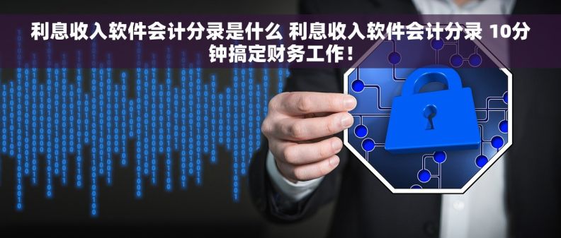 利息收入软件会计分录是什么 利息收入软件会计分录 10分钟搞定财务工作! 利息收入软件会计分录是什么 利息收入软件会计分录 10分钟搞定财务工作!