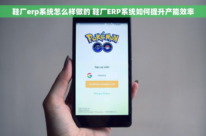 鞋厂erp系统怎么样做的 鞋厂ERP系统如何提升产能效率