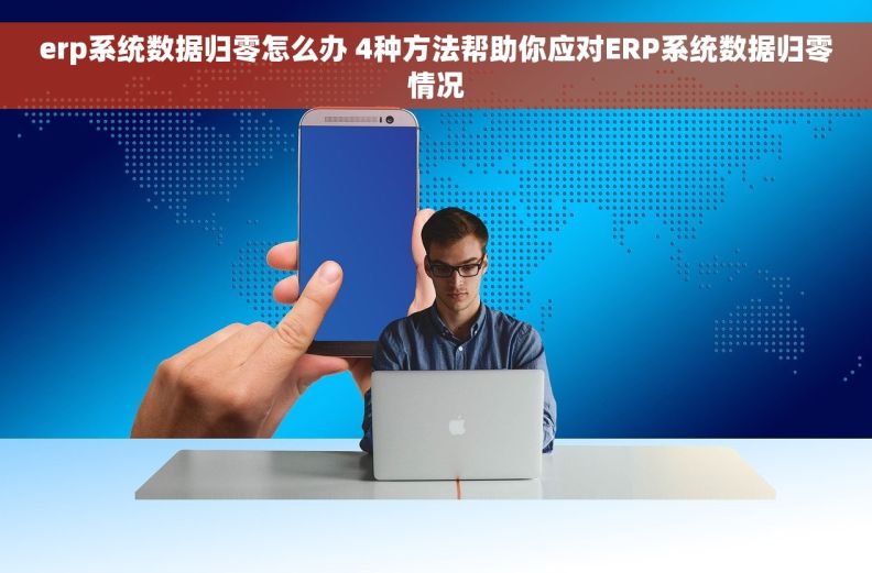 erp系统数据归零怎么办 4种方法帮助你应对ERP系统数据归零情况 erp系统数据归零怎么办 4种方法帮助你应对ERP系统数据归零情况