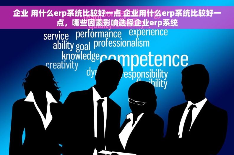 企业 用什么erp系统比较好一点 企业用什么erp系统比较好一点,哪些因素影响选择企业erp系统 企业 用什么erp系统比较好一点 企业用什么erp系统比较好一点,哪些因素影响选择企业erp系统