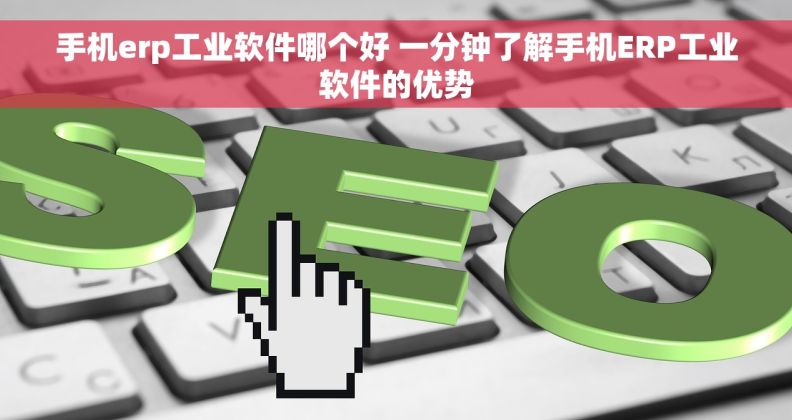 手机erp工业软件哪个好 一分钟了解手机ERP工业软件的优势 手机erp工业软件哪个好 一分钟了解手机ERP工业软件的优势