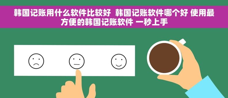 韩国记账用什么软件比较好  韩国记账软件哪个好 使用最方便的韩国记账软件 一秒上手