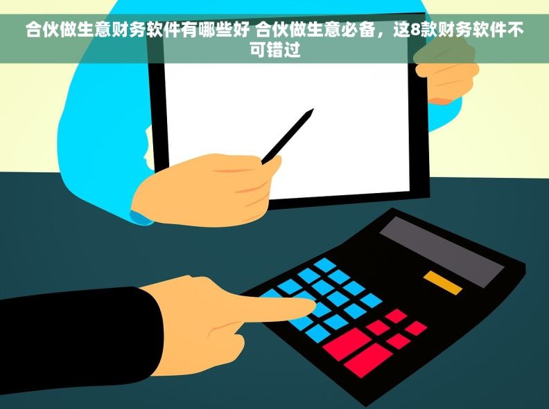 合伙做生意财务软件有哪些好 合伙做生意必备，这8款财务软件不可错过