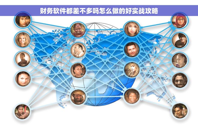 财务软件都差不多吗怎么做的好实战攻略 财务软件都差不多吗怎么做的好实战攻略