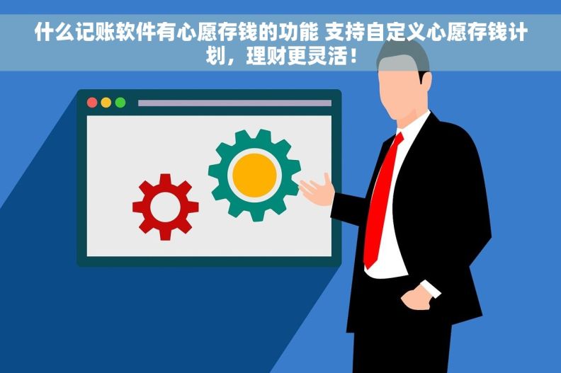 什么记账软件有心愿存钱的功能 支持自定义心愿存钱计划，理财更灵活！