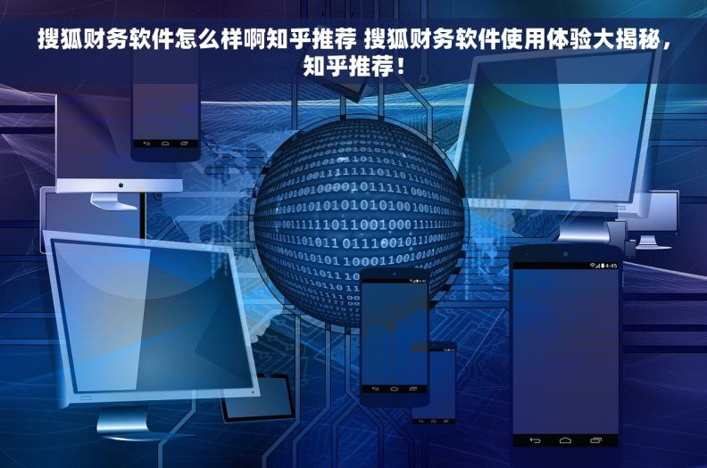 搜狐财务软件怎么样啊知乎推荐 搜狐财务软件使用体验大揭秘，知乎推荐！