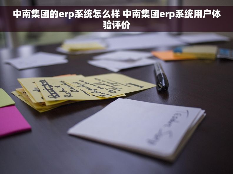 中南集团的erp系统怎么样 中南集团erp系统用户体验评价 中南集团的erp系统怎么样 中南集团erp系统用户体验评价