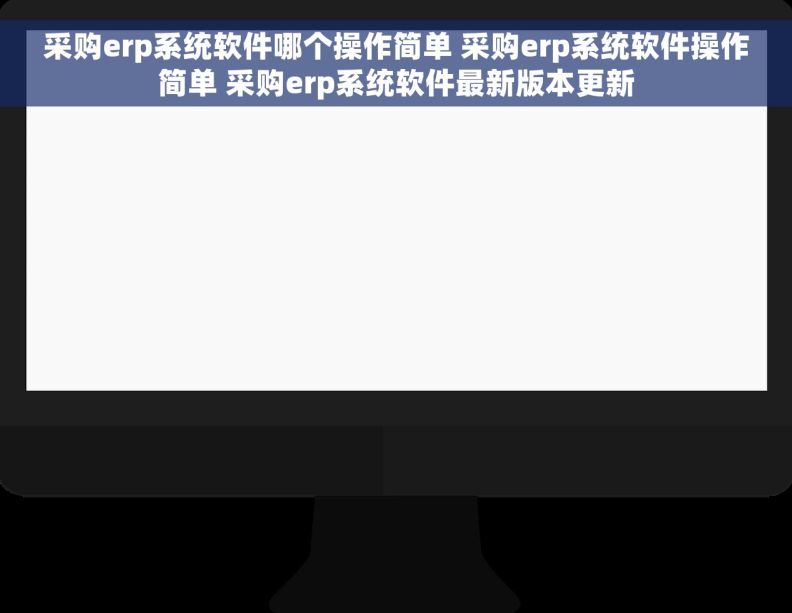 采购erp系统软件哪个操作简单 采购erp系统软件操作简单 采购erp系统软件最新版本更新 采购erp系统软件哪个操作简单 采购erp系统软件操作简单 采购erp系统软件最新版本更新