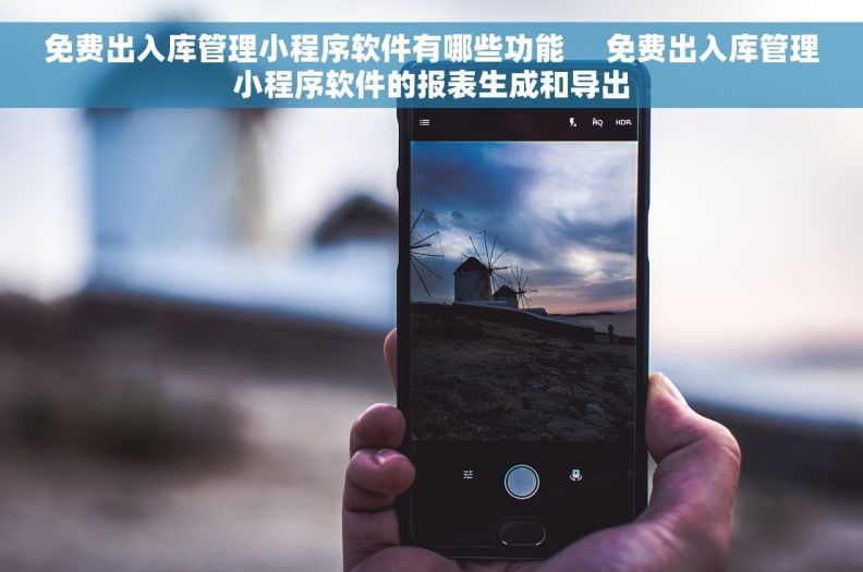 免费出入库管理小程序软件有哪些功能     免费出入库管理小程序软件的报表生成和导出