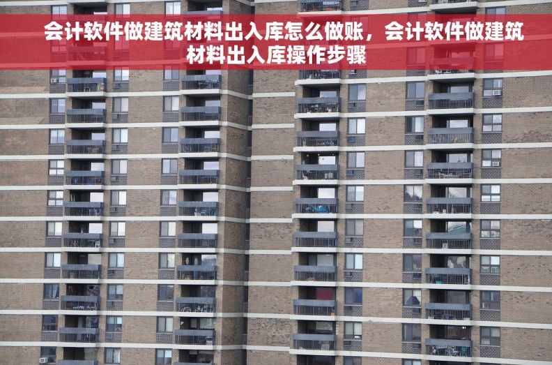 会计软件做建筑材料出入库怎么做账,会计软件做建筑材料出入库操作步骤 会计软件做建筑材料出入库怎么做账,会计软件做建筑材料出入库操作步骤