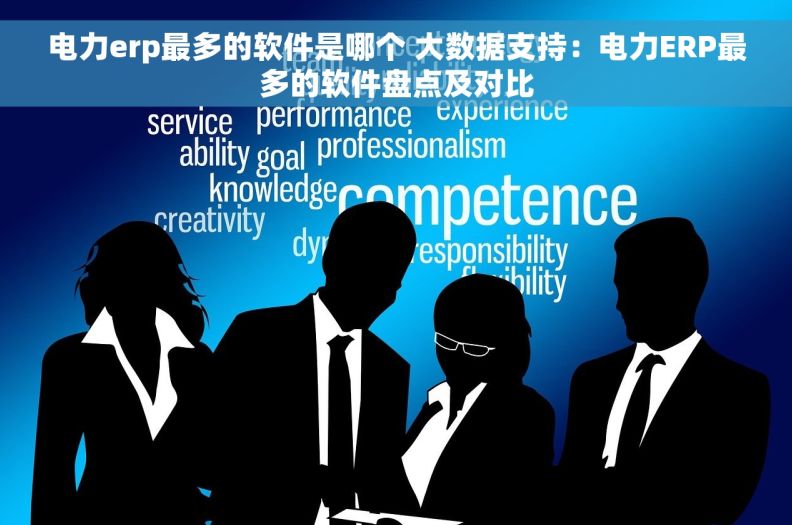电力erp最多的软件是哪个 大数据支持:电力ERP最多的软件盘点及对比 电力erp最多的软件是哪个 大数据支持:电力ERP最多的软件盘点及对比