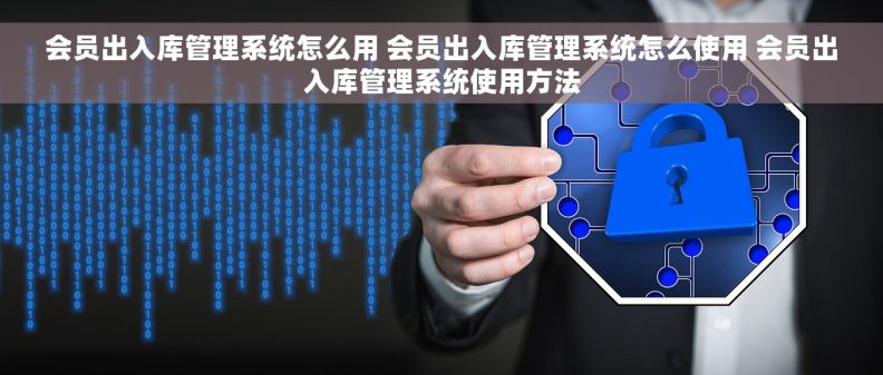 会员出入库管理系统怎么用 会员出入库管理系统怎么使用 会员出入库管理系统使用方法